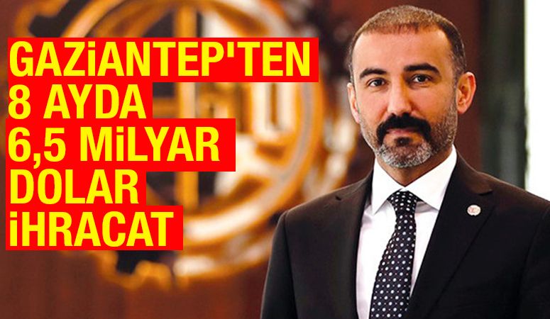 GAZİANTEP’TEN 8 AYDA 6,5 MİLYAR DOLAR İHRACAT
