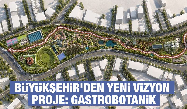 BÜYÜKŞEHİR’DEN YENİ VİZYON PROJE: GASTROBOTANİK
