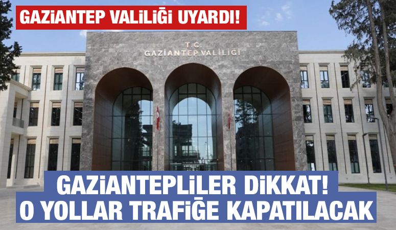GAZİANTEPLİLER DİKKAT!  O YOLLAR TRAFİĞE KAPATILACAK