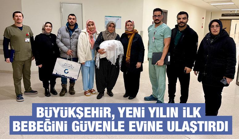 BÜYÜKŞEHİR, YENİ YILIN İLK BEBEĞİNİ GÜVENLE EVİNE ULAŞTIRDI
