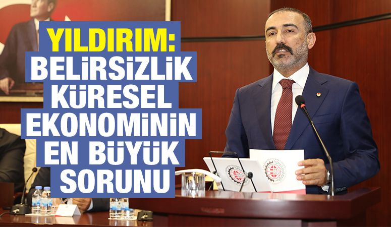 YILDIRIM: Belirsizlik küresel ekonominin en büyük sorunu