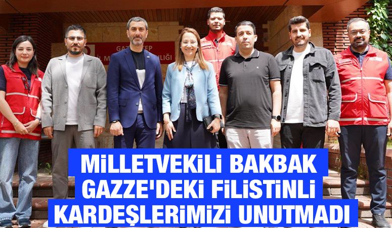 MİLLETVEKİLİ BAKBAK GAZZE’DEKİ FİLİSTİNLİ KARDEŞLERİMİZİ UNUTMADI