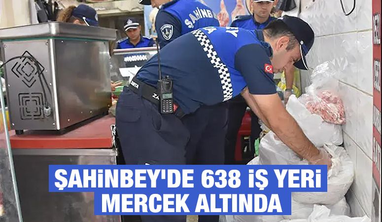 Şahinbey’de 638 iş yeri mercek altında