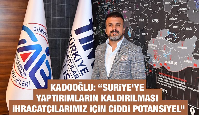 Kadooğlu: “Suriye’ye yaptırımların kaldırılması ihracatçılarımız için ciddi potansiyel”