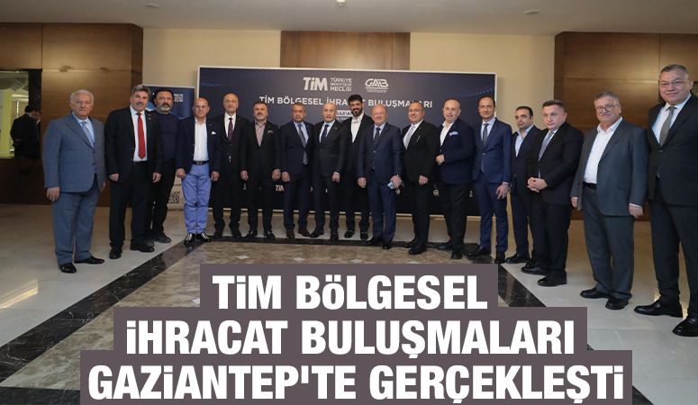 TİM BÖLGESEL İHRACAT BULUŞMALARI GAZİANTEP’TE GERÇEKLEŞTİ