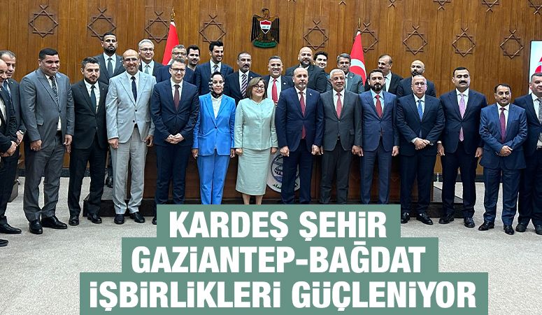 KARDEŞ ŞEHİR GAZİANTEP-BAĞDAT İŞBİRLİKLERİ GÜÇLENİYOR