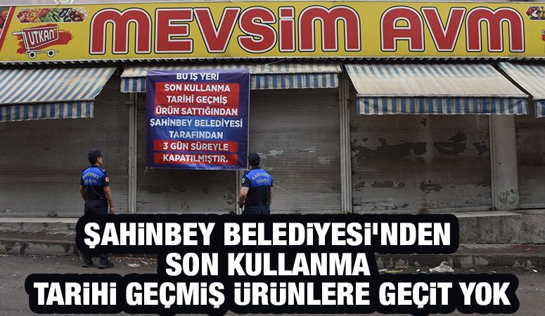 ŞAHİNBEY BELEDİYESİ’NDEN SON KULLANMA TARİHİ GEÇMİŞ ÜRÜNLERE GEÇİT YOK