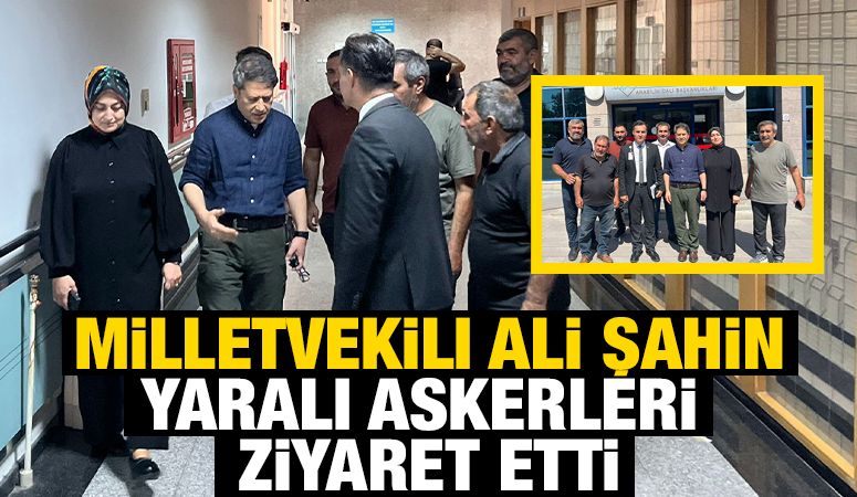 Milletvekili Ali Şahin yaralı askerleri ziyaret etti