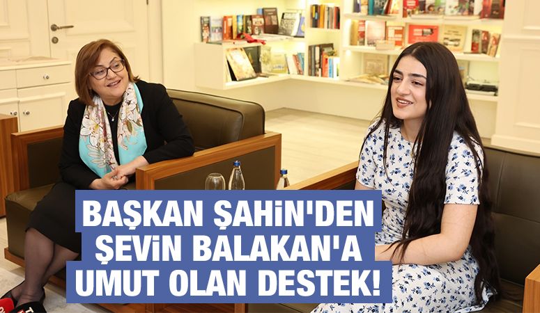 BAŞKAN ŞAHİN’DEN ŞEVİN BALAKAN’A UMUT OLAN DESTEK!