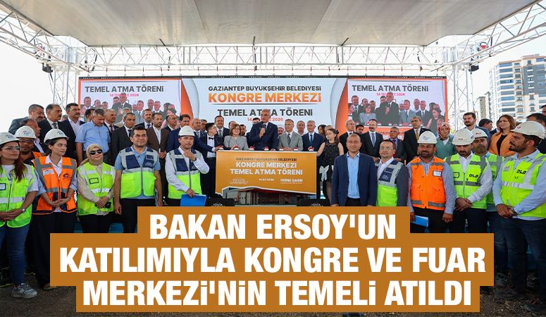 BAKAN ERSOY’UN KATILIMIYLA KONGRE VE FUAR MERKEZİ’NİN TEMELİ ATILDI