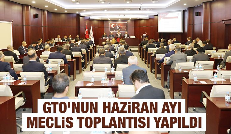 GTO’NUN HAZİRAN AYI MECLİS TOPLANTISI YAPILDI