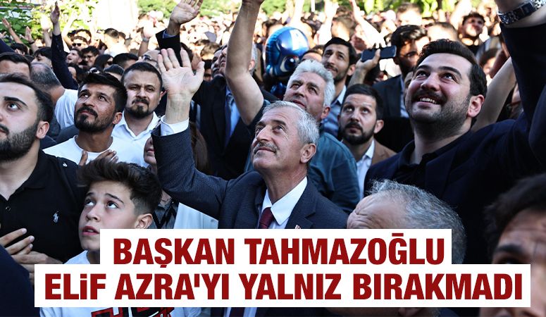 BAŞKAN TAHMAZOĞLU ELİF AZRA’YI YALNIZ BIRAKMADI