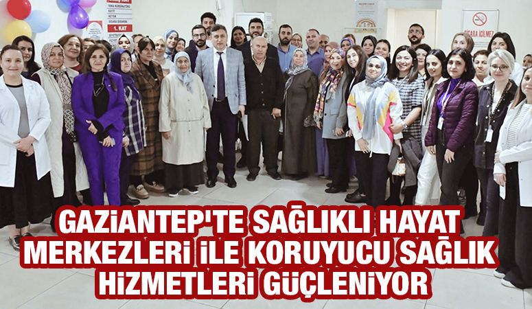 Gaziantep'te Sağlıklı Hayat Merkezleri ile Koruyucu Sağlık Hizmetleri Güçleniyor