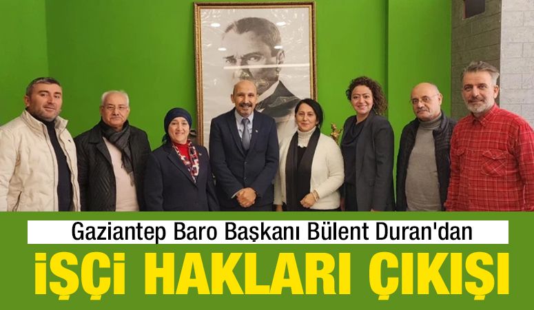 Gaziantep Baro Başkanı Bülent Duran’dan işçi hakları çıkışı