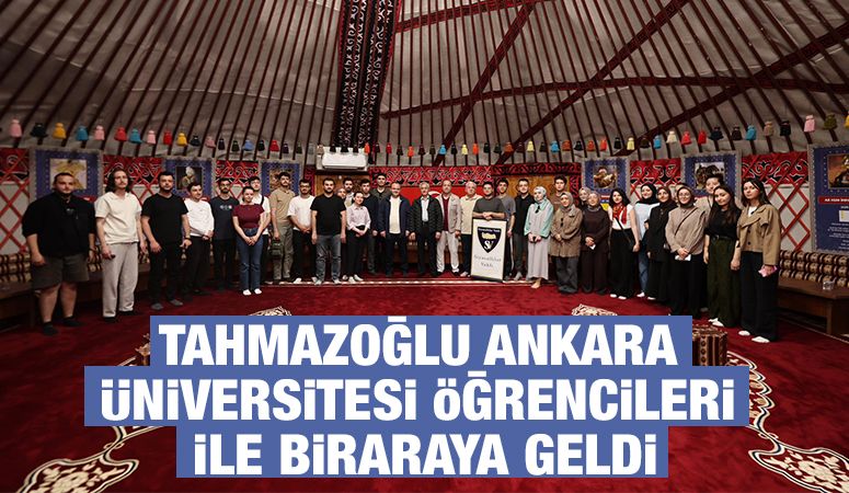 TAHMAZOĞLU ANKARA ÜNİVERSİTESİ ÖĞRENCİLERİ İLE BİRARAYA GELDİ