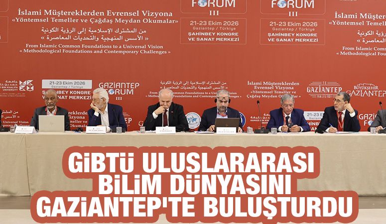 GİBTÜ ULUSLARARASI BİLİM DÜNYASINI GAZİANTEP’TE BULUŞTURDU