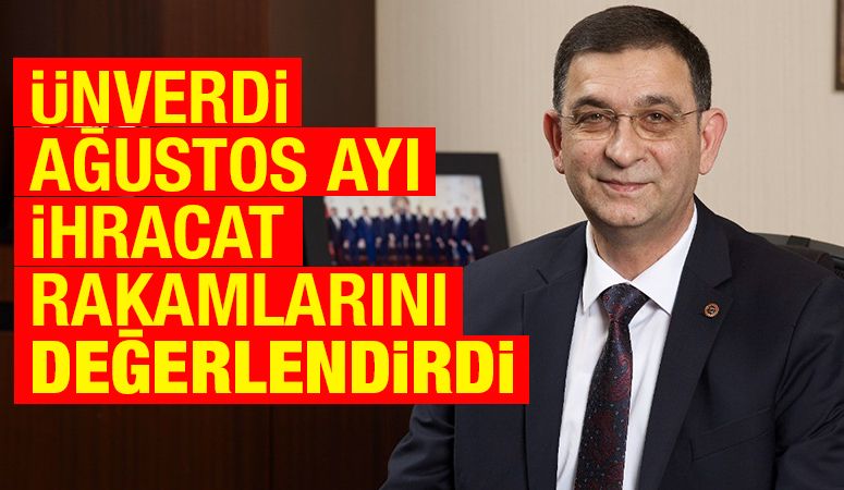 ÜNVERDİ AĞUSTOS AYI İHRACAT RAKAMLARINI DEĞERLENDİRDİ