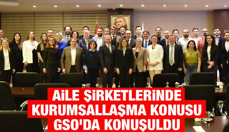 AİLE ŞİRKETLERİNDE KURUMSALLAŞMA KONUSU GSO’DA KONUŞULDU