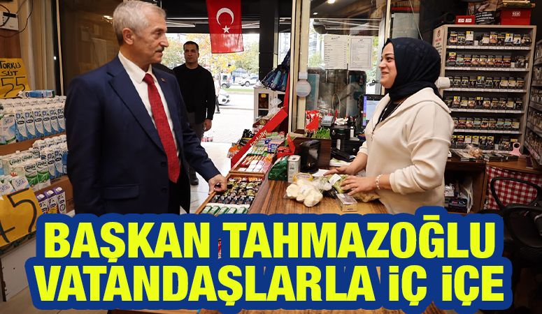 BAŞKAN TAHMAZOĞLU VATANDAŞLARLA İÇ İÇE
