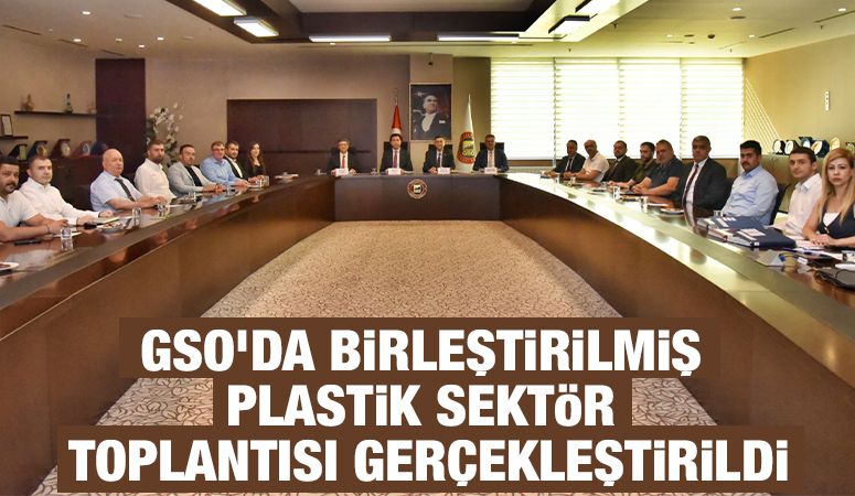 GSO’DA BİRLEŞTİRİLMİŞ PLASTİK SEKTÖR TOPLANTISI GERÇEKLEŞTİRİLDİ