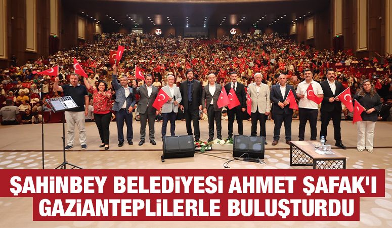 ŞAHİNBEY BELEDİYESİ AHMET ŞAFAK’I GAZİANTEPLİLERLE BULUŞTURDU