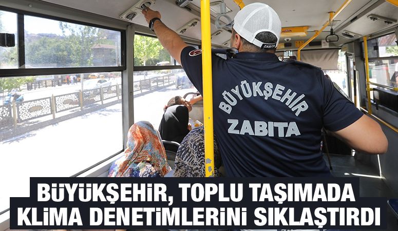 BÜYÜKŞEHİR, TOPLU TAŞIMADA KLİMA DENETİMLERİNİ SIKLAŞTIRDI