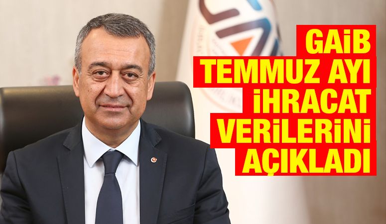 GAİB TEMMUZ AYI İHRACAT VERİLERİNİ AÇIKLADI