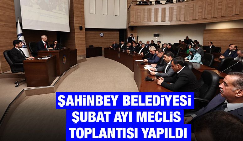 ŞAHİNBEY BELEDİYESİ ŞUBAT AYI MECLİS TOPLANTISI YAPILDI