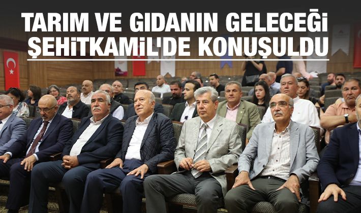 TARIM VE GIDANIN GELECEĞİ ŞEHİTKAMİL’DE KONUŞULDU