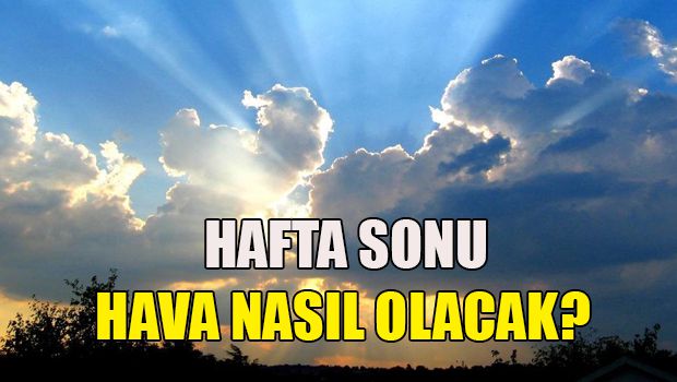 Hafta sonu hava nasıl olacak?