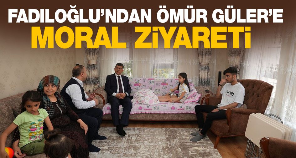 FADILOĞLU’NDAN ÖMÜR GÜLER’E MORAL ZİYARETİ