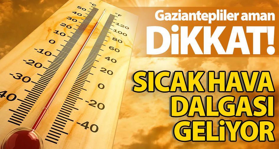 Gaziantepliler aman dikkat! Sıcak hava dalgası geliyor