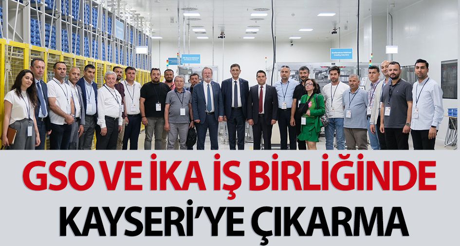 GSO VE İKA İŞ BİRLİĞİNDE KAYSERİ’YE ÇIKARMA