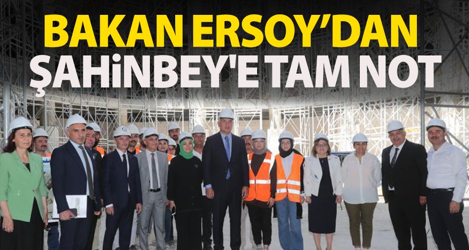 BAKAN ERSOY’DAN ŞAHİNBEY'E TAM NOT