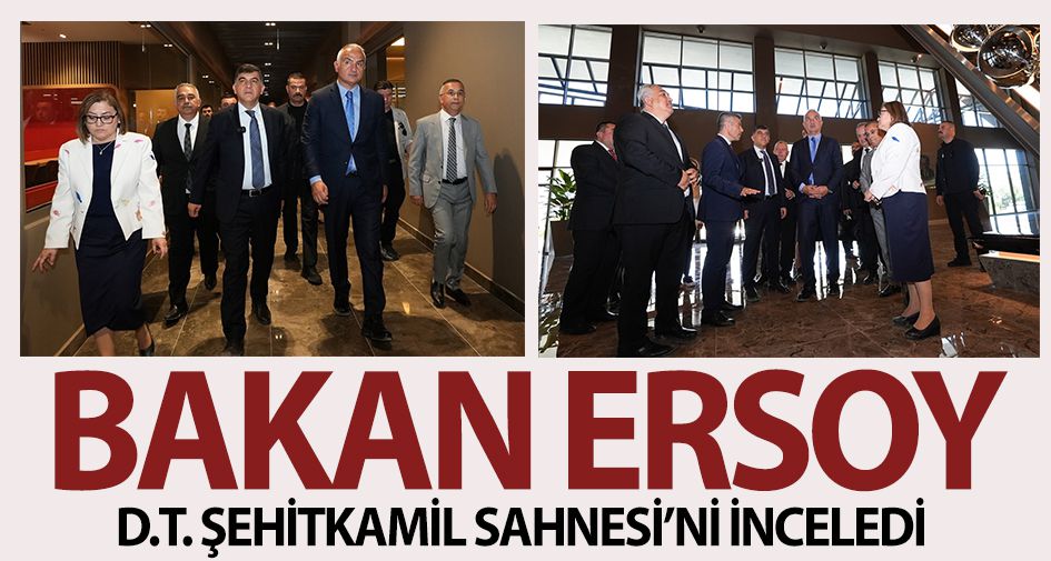 BAKAN ERSOY, D.T. ŞEHİTKAMİL SAHNESİ’Nİ İNCELEDİ