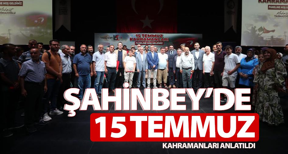 ŞAHİNBEY’DE 15 TEMMUZ KAHRAMANLARI ANLATILDI