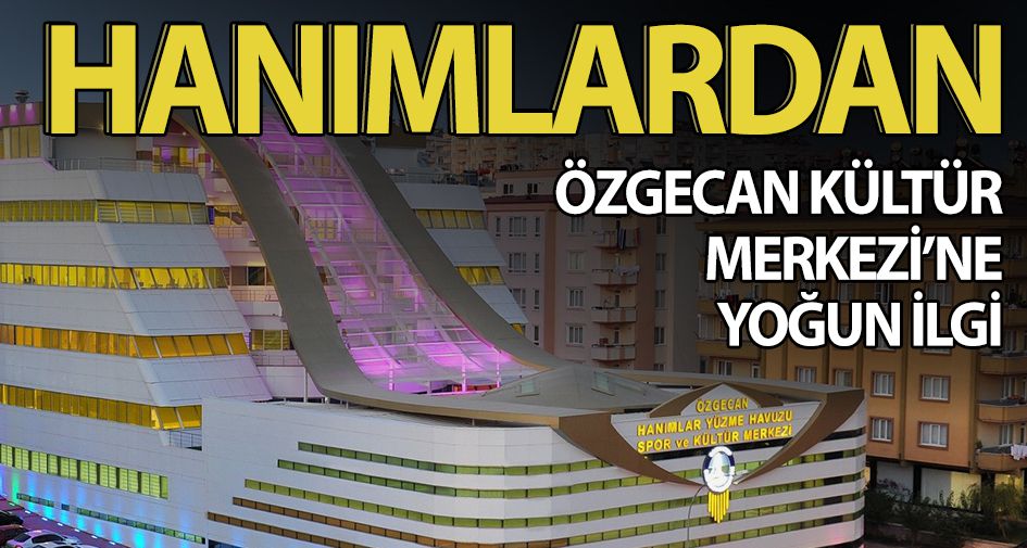 HANIMLARDAN ÖZGECAN KÜLTÜR MERKEZİ’NE YOĞUN İLGİ