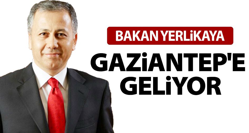 Bakan Yerlikaya Gaziantep'e geliyor