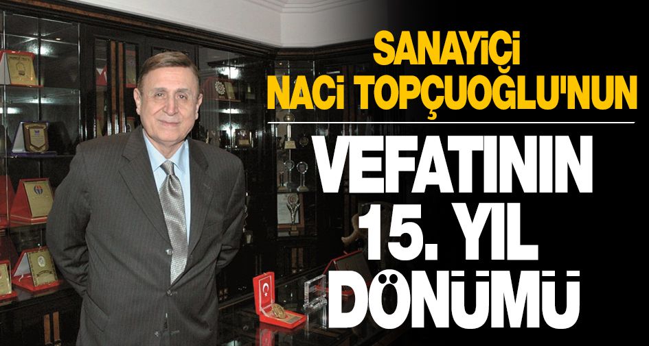 SANAYİCİ NACİ TOPÇUOĞLU'NUN VEFATININ 15. YIL DÖNÜMÜ