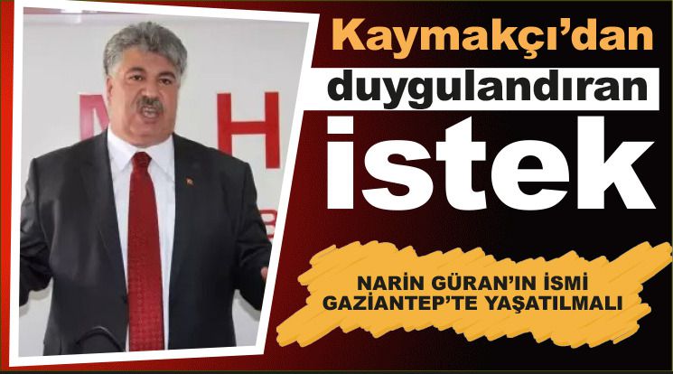 KAYMAKÇI: NARİN GÜRAN’IN İSMİ GAZİANTEP’TE YAŞATILMALI