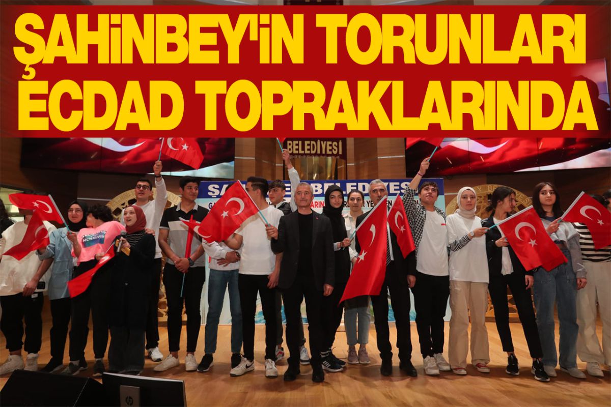 ŞAHİNBEY'İN TORUNLARI ECDAD TOPRAKLARINDA