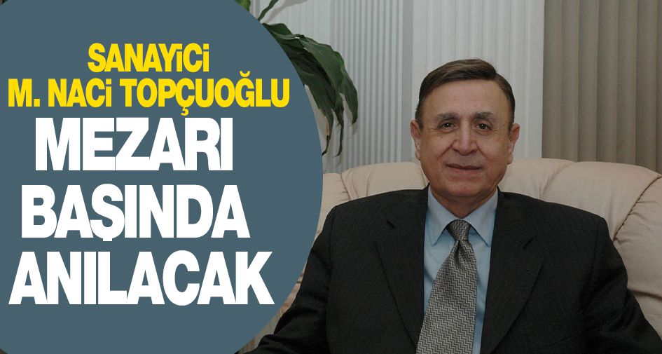 Sanayici M. Naci Topçuoğlu Mezarı Başında Anılacak