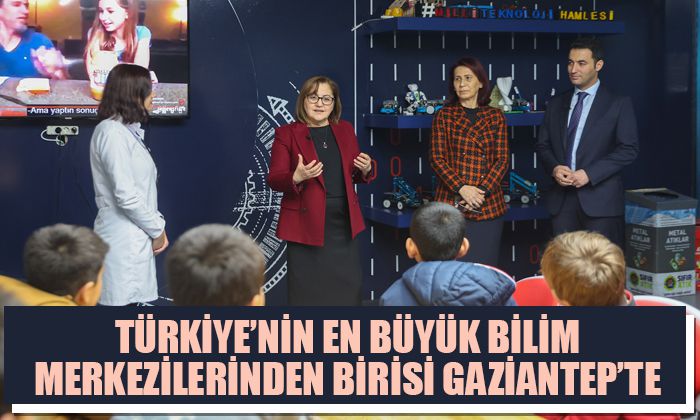 TÜRKİYE’NİN EN BÜYÜK BİLİM MERKEZLERİNDEN BİRİSİ GAZİANTEP’TE