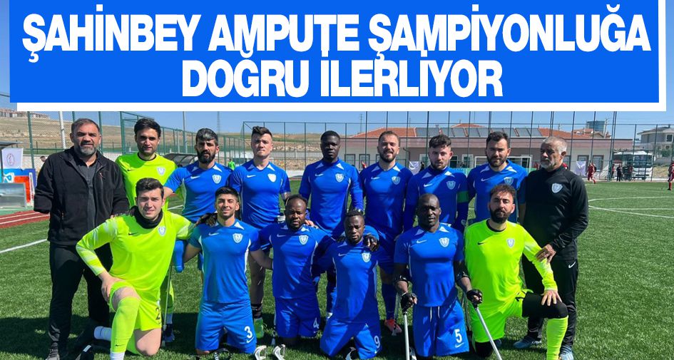 ŞAHİNBEY AMPUTE ŞAMPİYONLUĞA DOĞRU İLERLİYOR