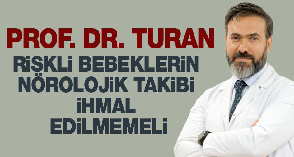 PROF. DR. TURAN: ‘’RİSKLİ BEBEKLERİN NÖROLOJİK TAKİBİ İHMAL EDİLMEMELİ’’