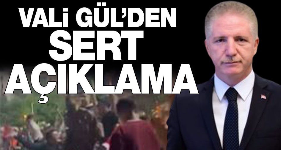 Vali Gül’den o görüntülere ilişkin açıklama