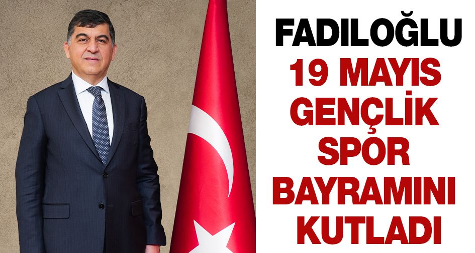 FADILOĞLU: “MİLLETİMİZİN YENİDEN DİRİLİŞİNİN MÜJDECİSİ OLMUŞTUR”