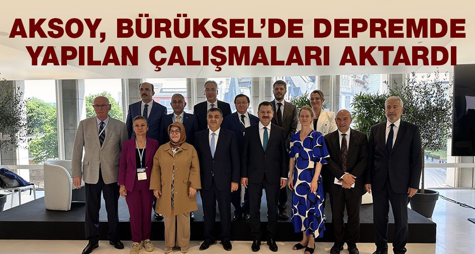 AKSOY, BÜRÜKSEL’DE DEPREMDE YAPILAN ÇALIŞMALARI AKTARDI