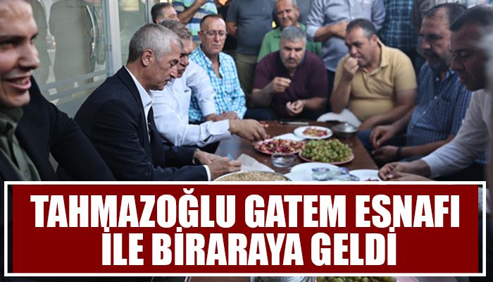 TAHMAZOĞLU GATEM ESNAFI İLE BİRARAYA GELDİ