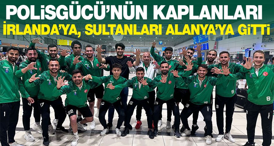 Polisgücü’nün Kaplanları İrlanda’ya Sultanları Alanya’ya Gitti